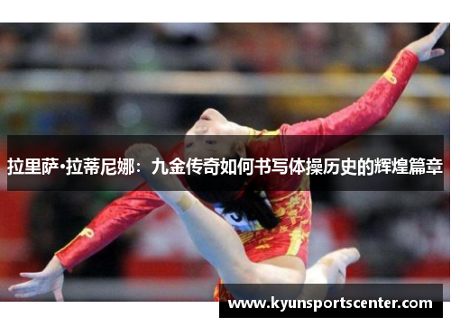 拉里萨·拉蒂尼娜：九金传奇如何书写体操历史的辉煌篇章