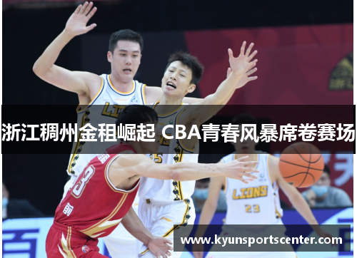 浙江稠州金租崛起 CBA青春风暴席卷赛场