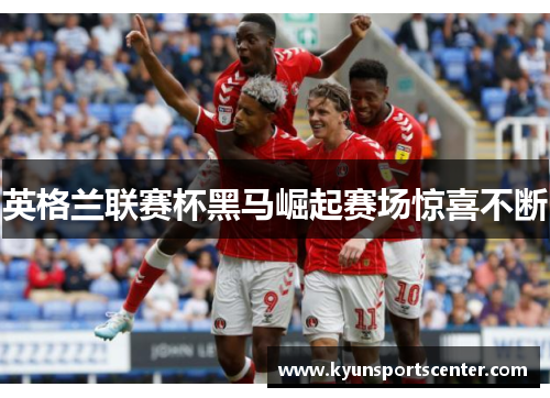 英格兰联赛杯黑马崛起赛场惊喜不断