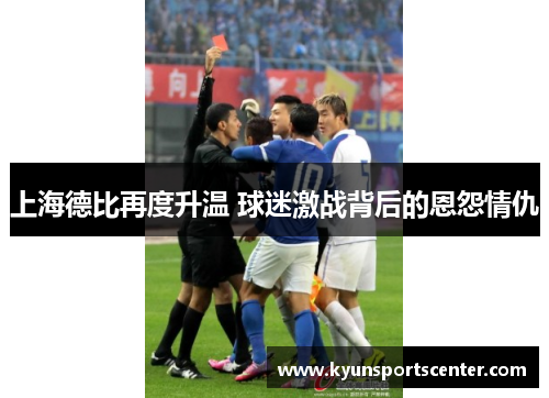 上海德比再度升温 球迷激战背后的恩怨情仇