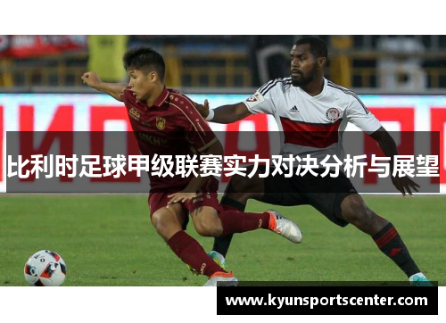 比利时足球甲级联赛实力对决分析与展望