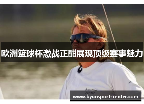 欧洲篮球杯激战正酣展现顶级赛事魅力