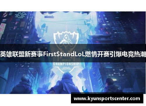 英雄联盟新赛事FirstStandLoL燃情开赛引爆电竞热潮