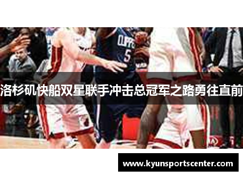 洛杉矶快船双星联手冲击总冠军之路勇往直前