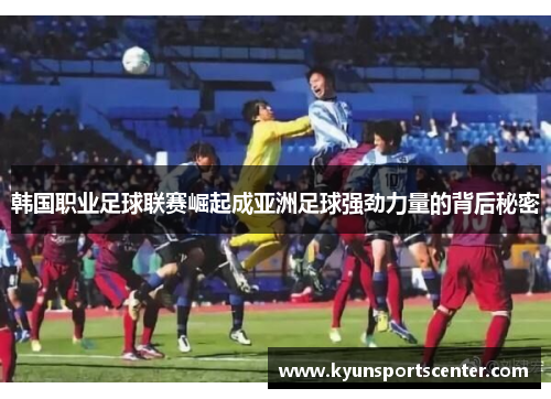 韩国职业足球联赛崛起成亚洲足球强劲力量的背后秘密