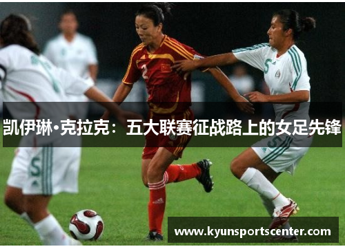 凯伊琳·克拉克：五大联赛征战路上的女足先锋