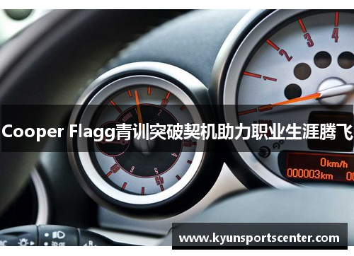 Cooper Flagg青训突破契机助力职业生涯腾飞