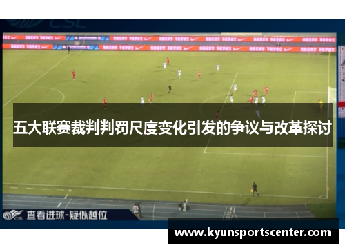 五大联赛裁判判罚尺度变化引发的争议与改革探讨