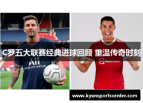 C罗五大联赛经典进球回顾 重温传奇时刻