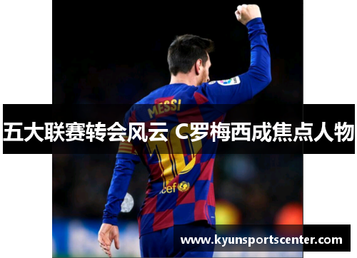 五大联赛转会风云 C罗梅西成焦点人物