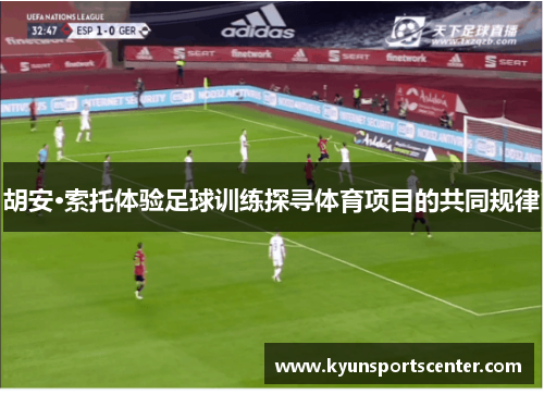 胡安·索托体验足球训练探寻体育项目的共同规律