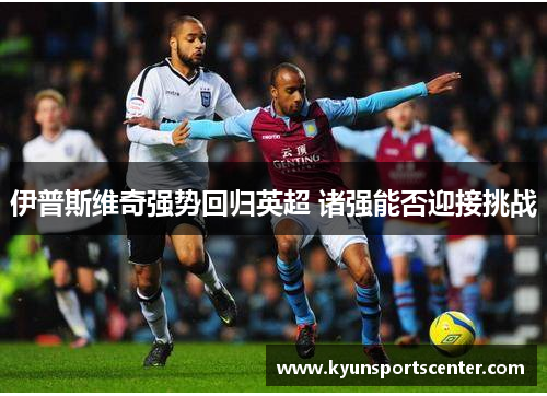 伊普斯维奇强势回归英超 诸强能否迎接挑战