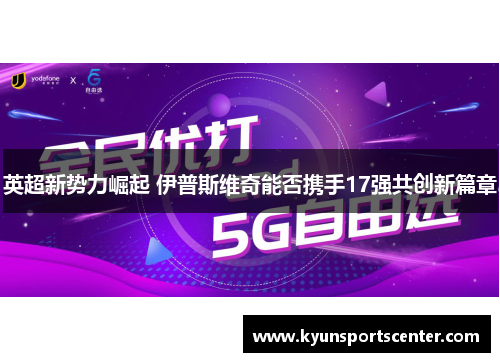 英超新势力崛起 伊普斯维奇能否携手17强共创新篇章
