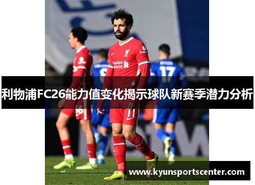利物浦FC26能力值变化揭示球队新赛季潜力分析