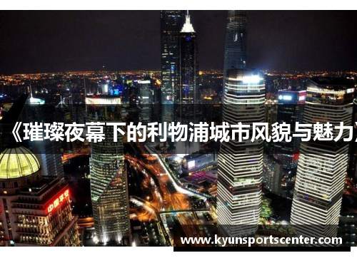 《璀璨夜幕下的利物浦城市风貌与魅力》