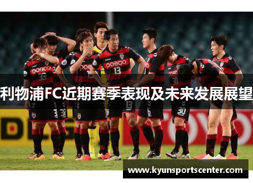 利物浦FC近期赛季表现及未来发展展望