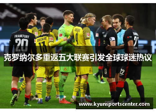 克罗纳尔多重返五大联赛引发全球球迷热议