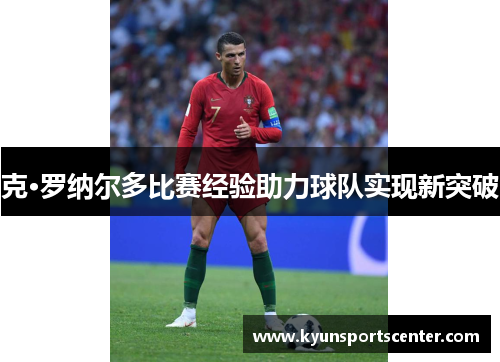 克·罗纳尔多比赛经验助力球队实现新突破
