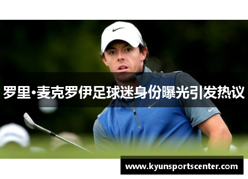 罗里·麦克罗伊足球迷身份曝光引发热议