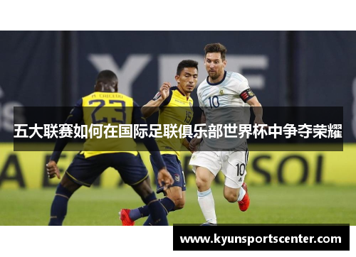 五大联赛如何在国际足联俱乐部世界杯中争夺荣耀