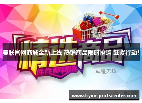 曼联官网商城全新上线 热销商品限时抢购 赶紧行动！