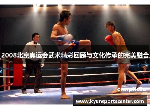 2008北京奥运会武术精彩回顾与文化传承的完美融合